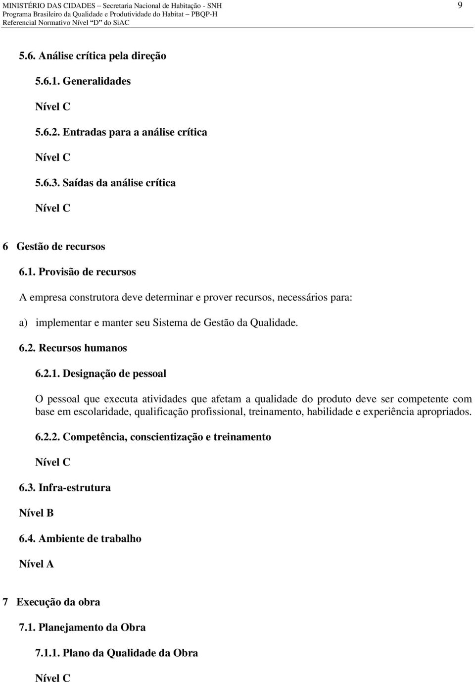 Provisão de recursos A empresa construtora deve determinar e prover recursos, necessários para: a) implementar e manter seu Sistema de Gestão da Qualidade. 6.2. Recursos humanos 6.2.1.