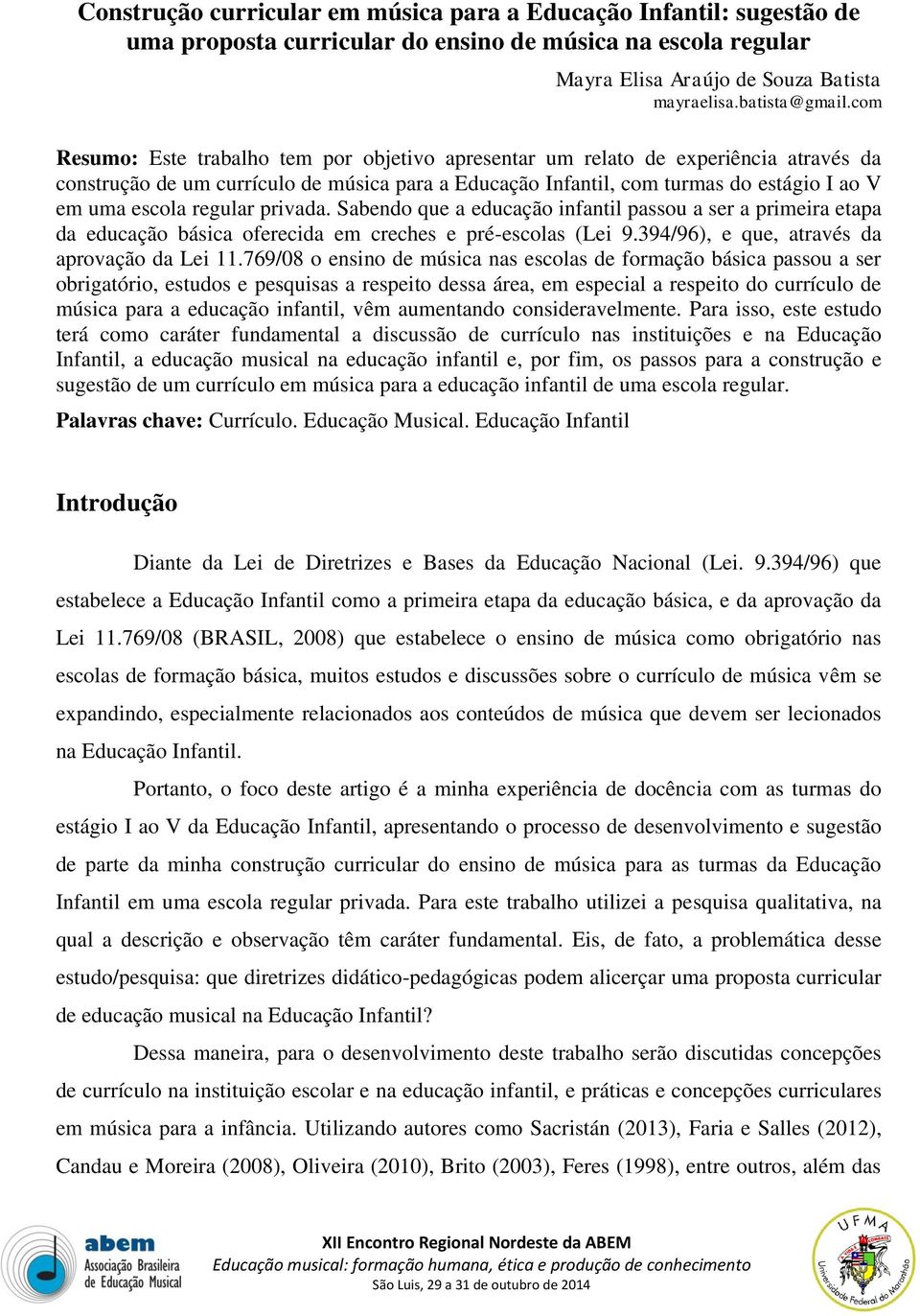 regular privada. Sabendo que a educação infantil passou a ser a primeira etapa da educação básica oferecida em creches e pré-escolas (Lei 9.394/96), e que, através da aprovação da Lei 11.