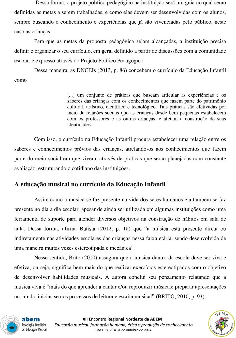 Para que as metas da proposta pedagógica sejam alcançadas, a instituição precisa definir e organizar o seu currículo, em geral definido a partir de discussões com a comunidade escolar e expresso