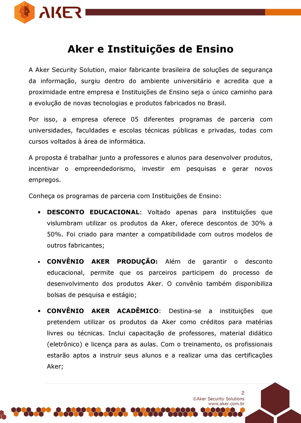 Por isso, a empresa oferece 05 diferentes programas de parceria com universidades, faculdades e escolas técnicas públicas e privadas, todas com cursos voltados à área de informática.