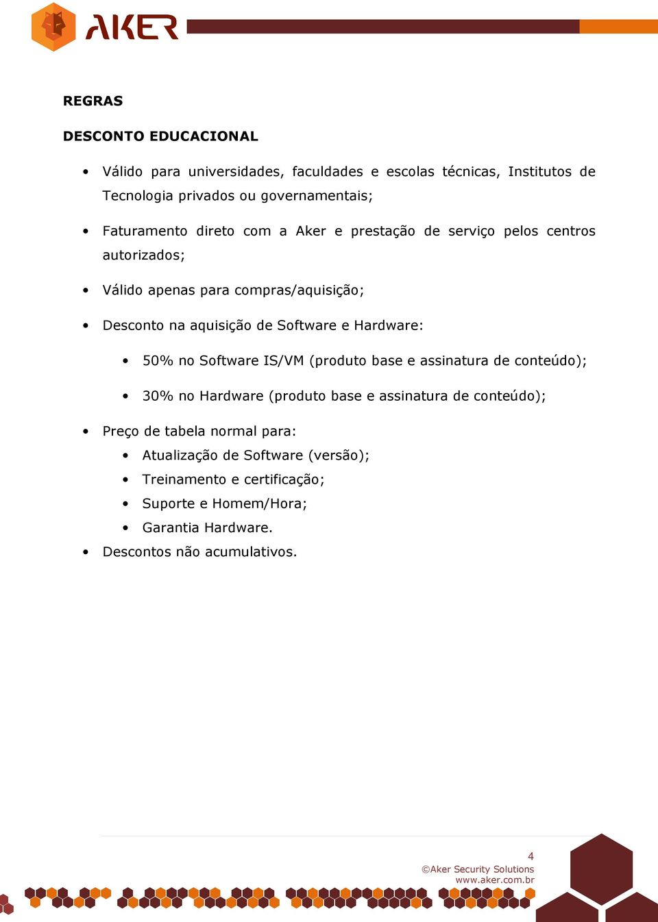 Software e Hardware: 50% no Software IS/VM (produto base e assinatura de conteúdo); 30% no Hardware (produto base e assinatura de conteúdo); Preço