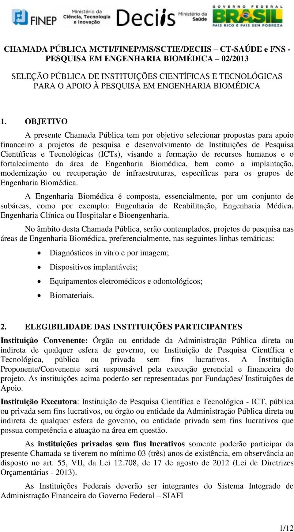 OBJETIVO A presente Chamada Pública tem por objetivo selecionar propostas para apoio financeiro a projetos de pesquisa e desenvolvimento de Instituições de Pesquisa Científicas e Tecnológicas (ICTs),