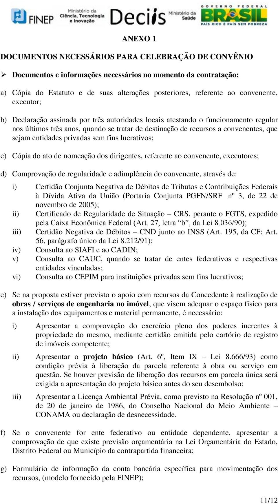 entidades privadas sem fins lucrativos; c) Cópia do ato de nomeação dos dirigentes, referente ao convenente, executores; d) Comprovação de regularidade e adimplência do convenente, através de: i)