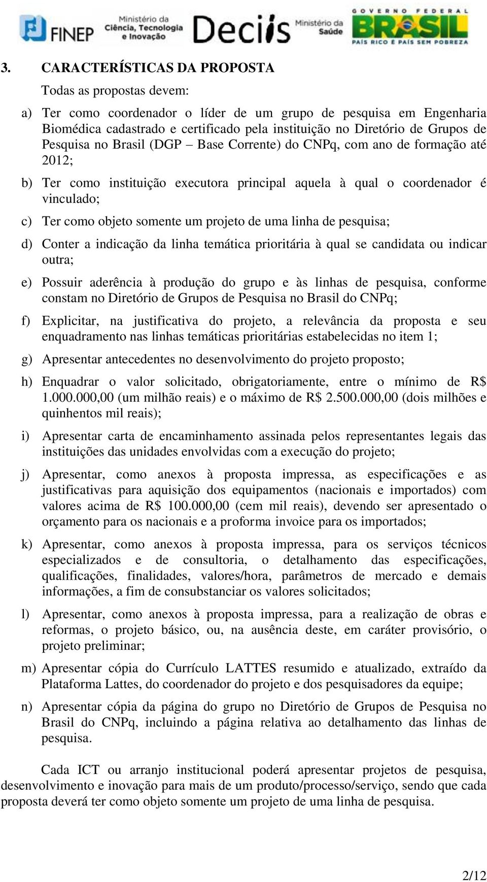 um projeto de uma linha de pesquisa; d) Conter a indicação da linha temática prioritária à qual se candidata ou indicar outra; e) Possuir aderência à produção do grupo e às linhas de pesquisa,