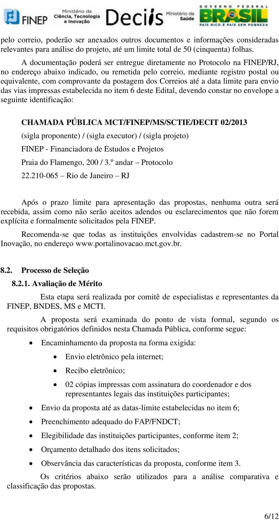 dos Correios até a data limite para envio das vias impressas estabelecida no item 6 deste Edital, devendo constar no envelope a seguinte identificação: CHAMADA PÚBLICA MCT/FINEP/MS/SCTIE/DECIT