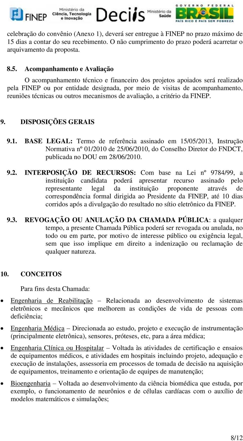 Acompanhamento e Avaliação O acompanhamento técnico e financeiro dos projetos apoiados será realizado pela FINEP ou por entidade designada, por meio de visitas de acompanhamento, reuniões técnicas ou