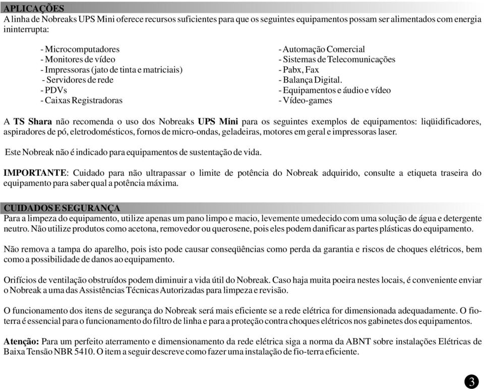 - Equipamentos e áudio e vídeo - Vídeo-games A TS Shara não recomenda o uso dos Nobreaks UPS Mini para os seguintes exemplos de equipamentos: liqüidificadores, aspiradores de pó, eletrodomésticos,