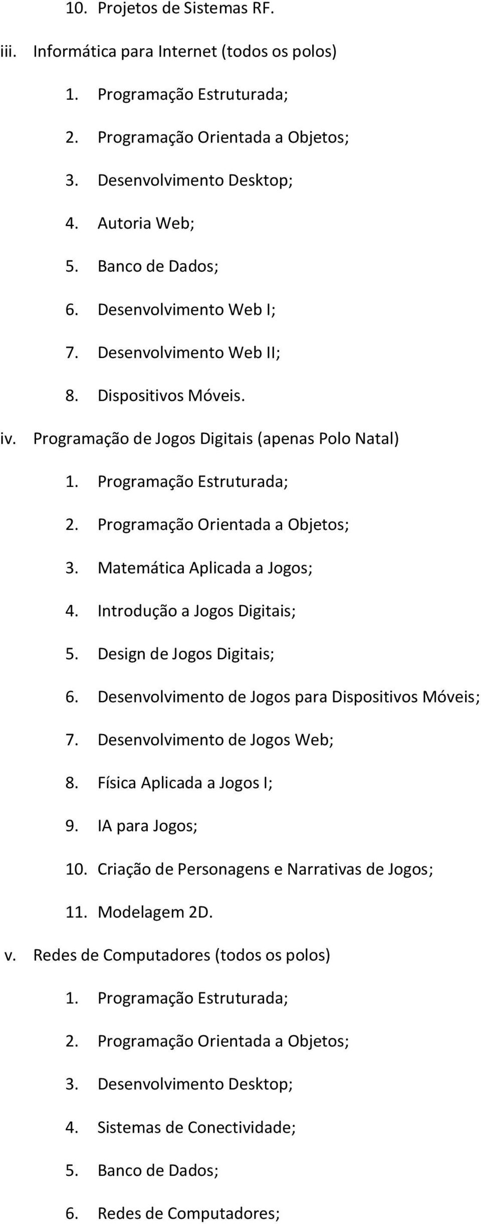 Design de Jogos Digitais; 6. Desenvolvimento de Jogos para Dispositivos Móveis; 7. Desenvolvimento de Jogos Web; 8. Física Aplicada a Jogos I; 9. IA para Jogos; 10.