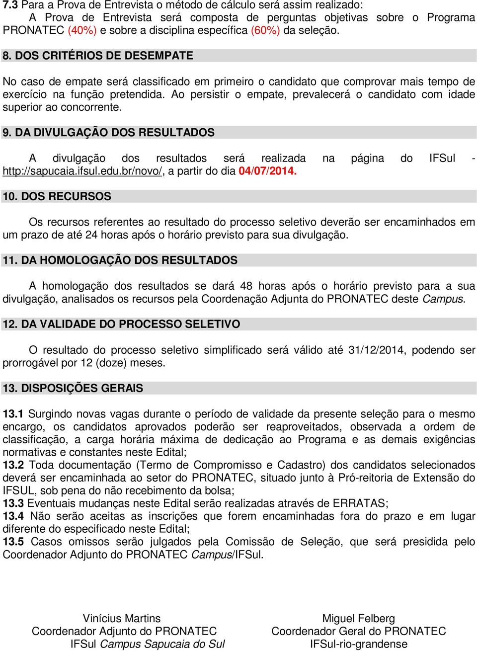 Ao persistir o empate, prevalecerá o candidato com idade superior ao concorrente. 9. DA DIVULGAÇÃO DOS RESULTADOS A divulgação dos resultados será realizada na página do IFSul - http://sapucaia.ifsul.