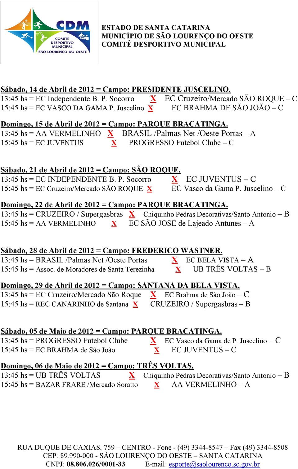 13:45 hs = AA VERMELINHO X BRASIL /Palmas Net /Oeste Portas A 15:45 hs = EC JUVENTUS X PROGRESSO Futebol Clube C Sábado, 21 de Abril de 2012 = Campo: SÃO ROQUE. 13:45 hs = EC INDEPENDENTE B. P. Socorro X EC JUVENTUS C 15:45 hs = EC Cruzeiro/Mercado SÃO ROQUE X EC Vasco da Gama P.