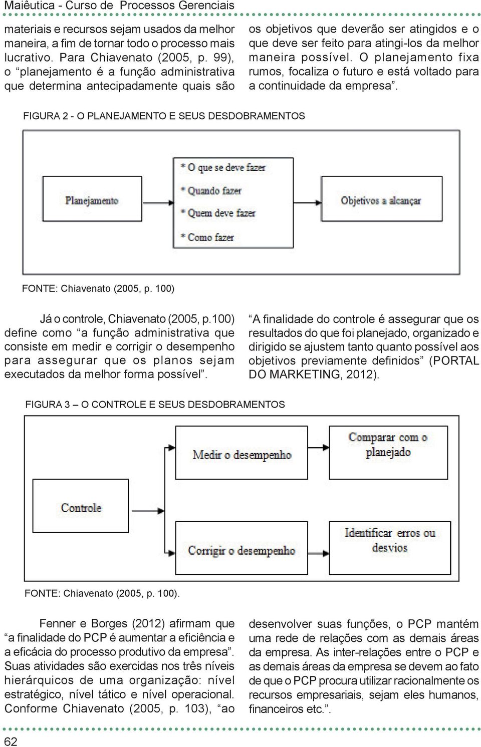 O planejamento fixa rumos, focaliza o futuro e está voltado para a continuidade da empresa. FIGURA 2 - O PLANEJAMENTO E SEUS DESDOBRAMENTOS FONTE: Chiavenato (2005, p.