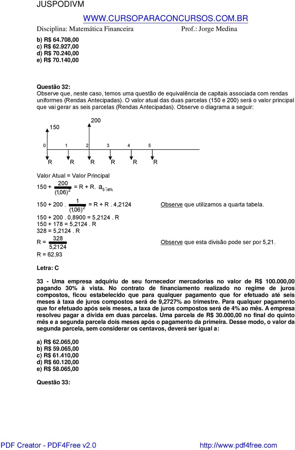 Observe o diagrama a seguir: 150 200 0 1 2 3 4 5 R R R R R R Valor Atual = Valor Principal 150 + 200 = R + R. a 2 5 6 (1,06) % 1 150 + 200. = R + R. 4,2124 Observe que utilizamos a quarta tabela.