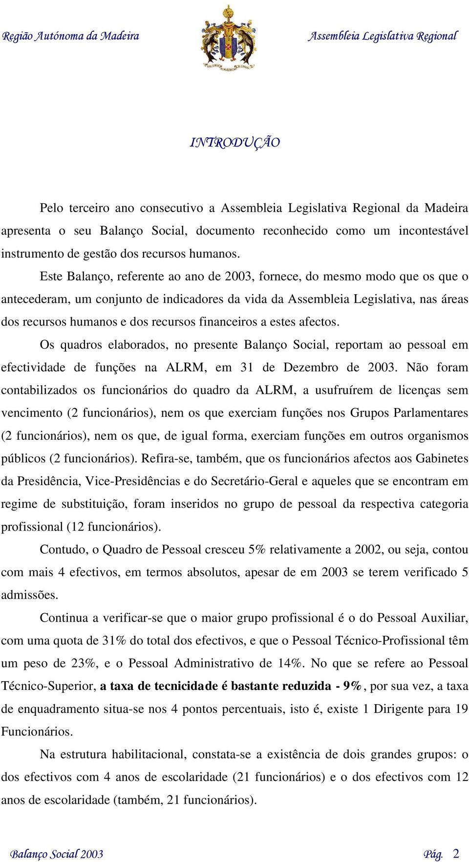 Este Balanço, referente ao ano de 2003, fornece, do mesmo modo que os que o antecederam, um conjunto de indicadores da vida da Assembleia Legislativa, nas áreas dos recursos humanos e dos recursos