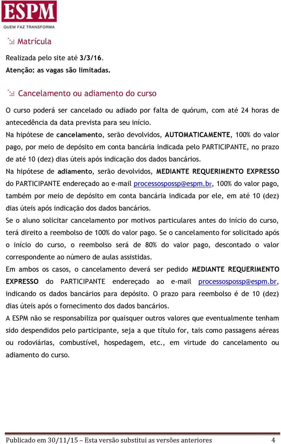 Na hipótese de cancelamento, serão devolvidos, AUTOMATICAMENTE, 100% do valor pago, por meio de depósito em conta bancária indicada pelo PARTICIPANTE, no prazo de até 10 (dez) dias úteis após