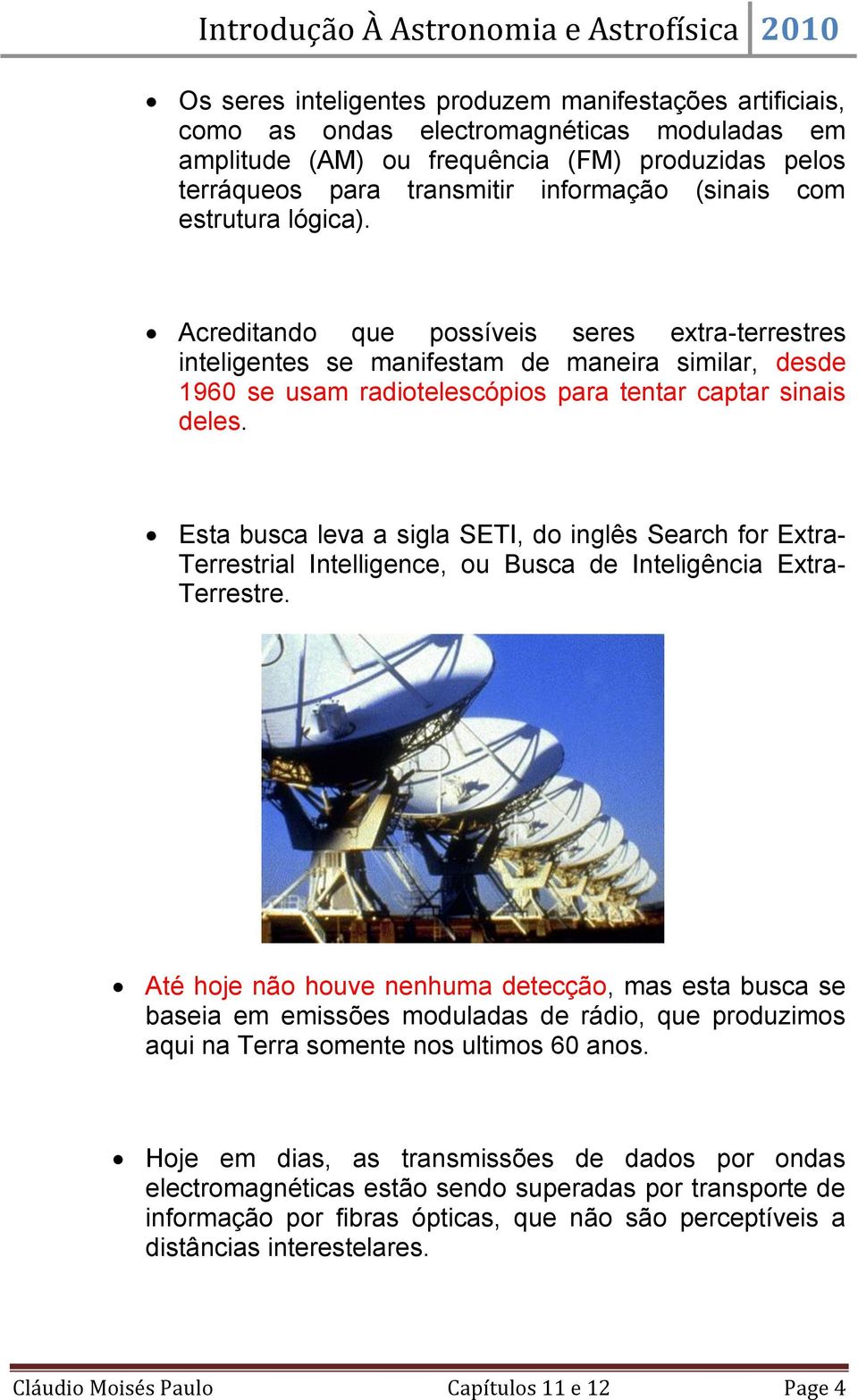 Esta busca leva a sigla SETI, do inglês Search for Extra- Terrestrial Intelligence, ou Busca de Inteligência Extra- Terrestre.