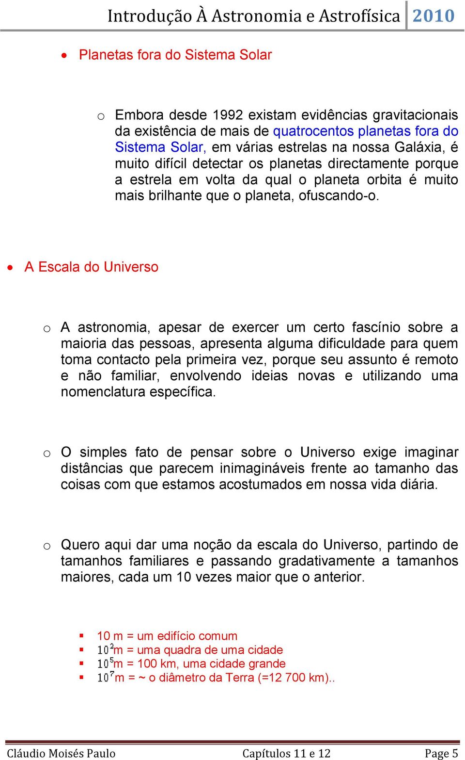 A Escala do Universo o A astronomia, apesar de exercer um certo fascínio sobre a maioria das pessoas, apresenta alguma dificuldade para quem toma contacto pela primeira vez, porque seu assunto é