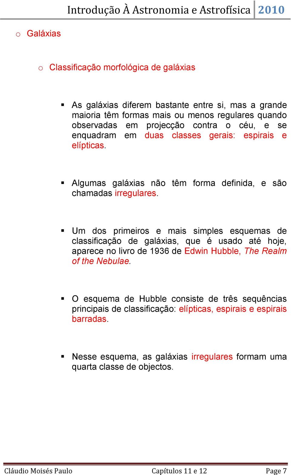 Um dos primeiros e mais simples esquemas de classificação de galáxias, que é usado até hoje, aparece no livro de 1936 de Edwin Hubble, The Realm of the Nebulae.