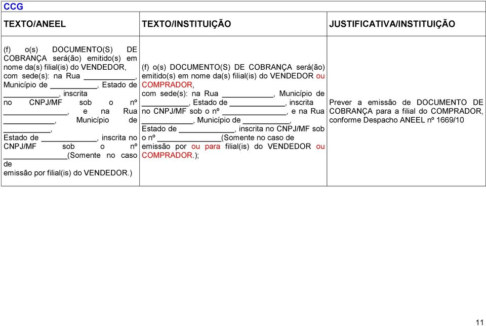 ) (f) o(s) DOCUMENTO(S) DE COBRANÇA será(ão) emitido(s) em nome da(s) filial(is) do VENDEDOR ou COMPRADOR, com sede(s): na Rua, Município de, Estado de, inscrita no CNPJ/MF sob o