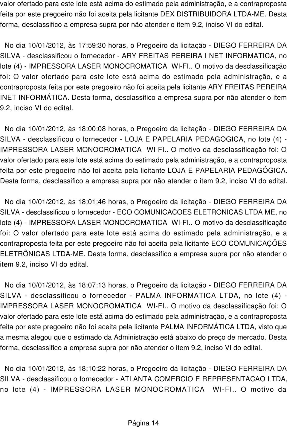 No dia 10/01/2012, às 17:59:30 horas, o Pregoeiro da licitação - DIEGO FERREIRA DA SILVA - desclassificou o fornecedor - ARY FREITAS PEREIRA I NET INFORMATICA, no lote (4) - IMPRESSORA LASER