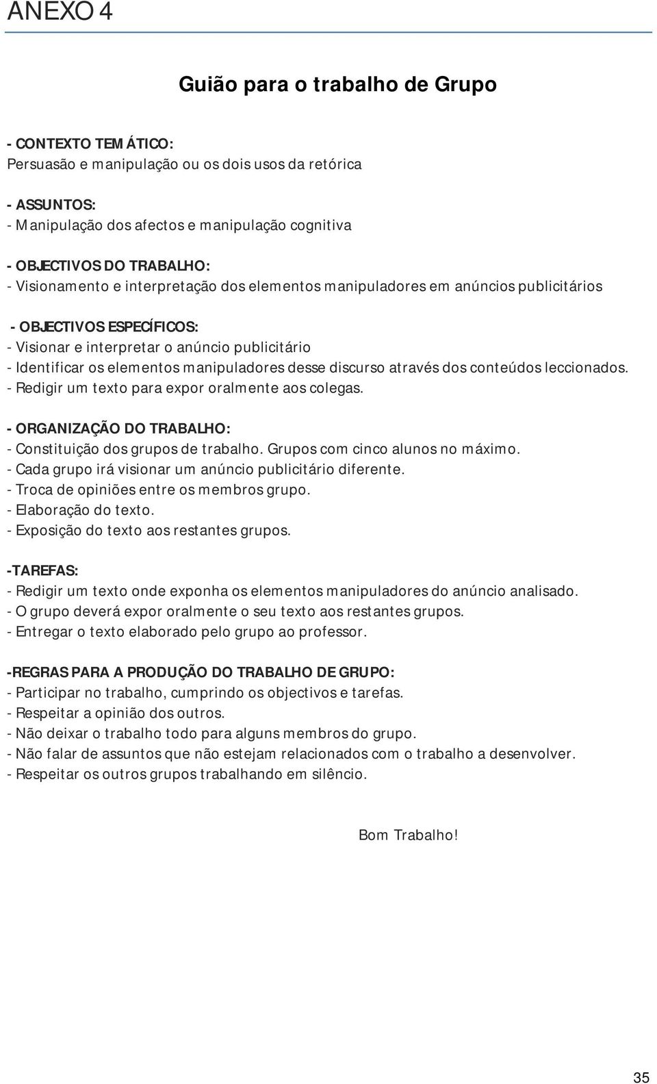 desse discurso através dos conteúdos leccionados. - Redigir um texto para expor oralmente aos colegas. - ORGANIZAÇÃO DO TRABALHO: - Constituição dos grupos de trabalho.