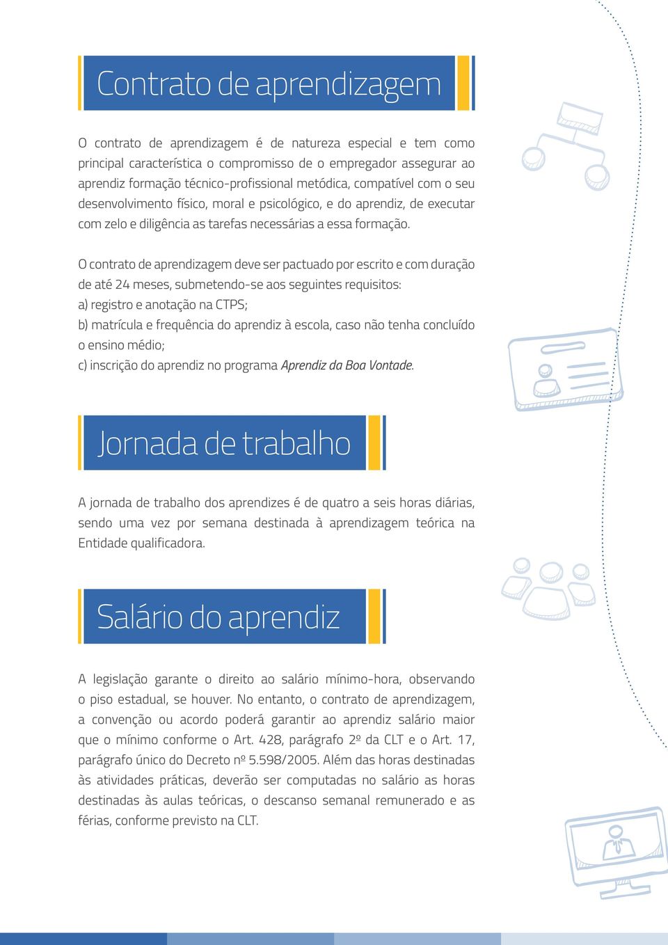 O contrato de aprendizagem deve ser pactuado por escrito e com duração de até 24 meses, submetendo-se aos seguintes requisitos: a) registro e anotação na CTPS; b) matrícula e frequência do aprendiz à