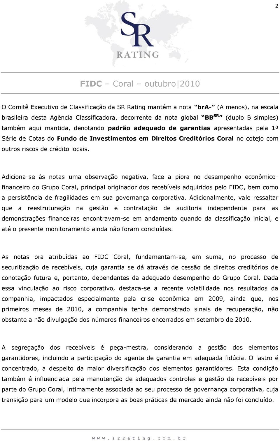 Adiciona-se às notas uma observação negativa, face a piora no desempenho econômicofinanceiro do Grupo Coral, principal originador dos recebíveis adquiridos pelo FIDC, bem como a persistência de