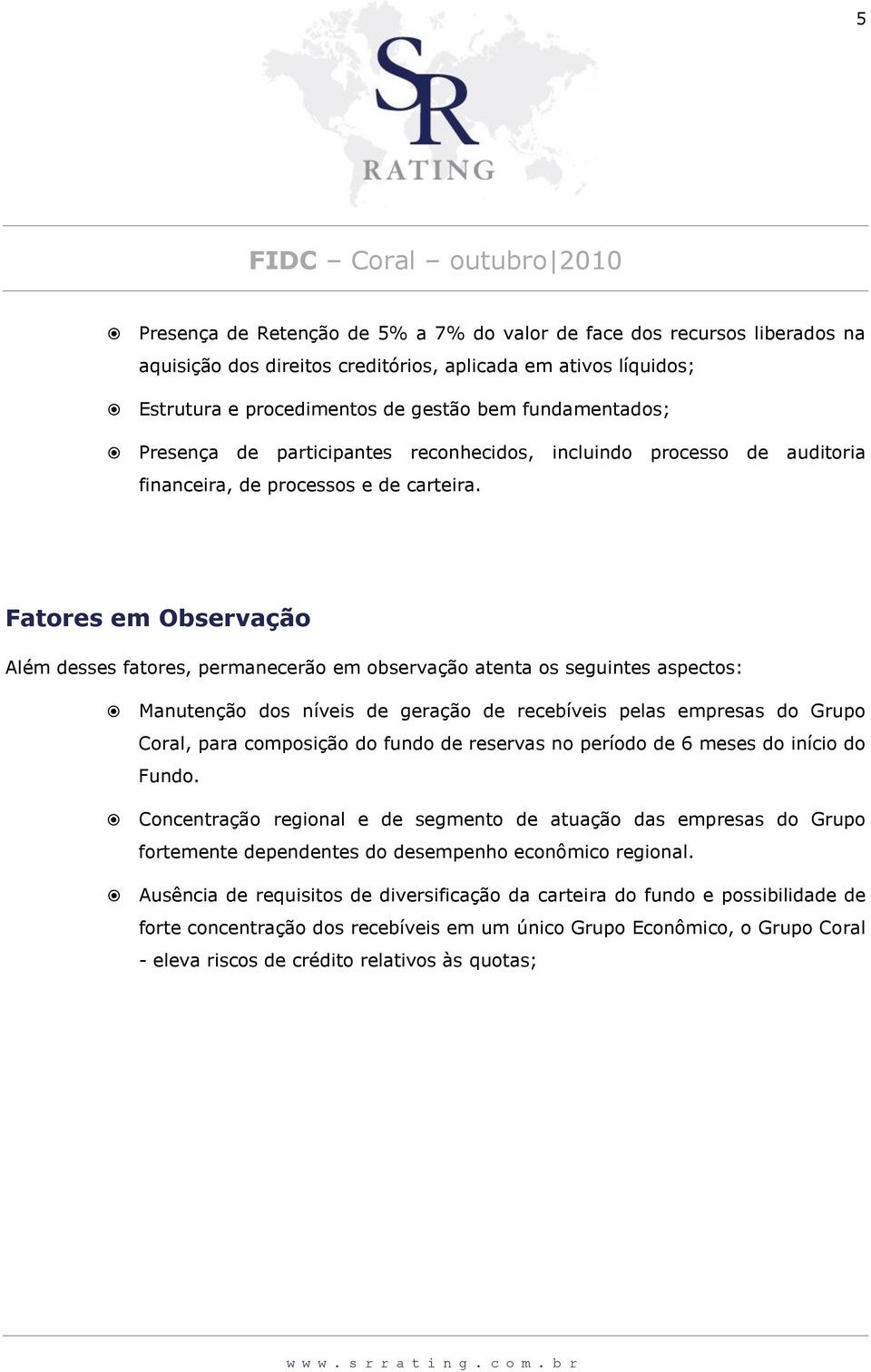 Fatores em Observação Além desses fatores, permanecerão em observação atenta os seguintes aspectos: Manutenção dos níveis de geração de recebíveis pelas empresas do Grupo Coral, para composição do