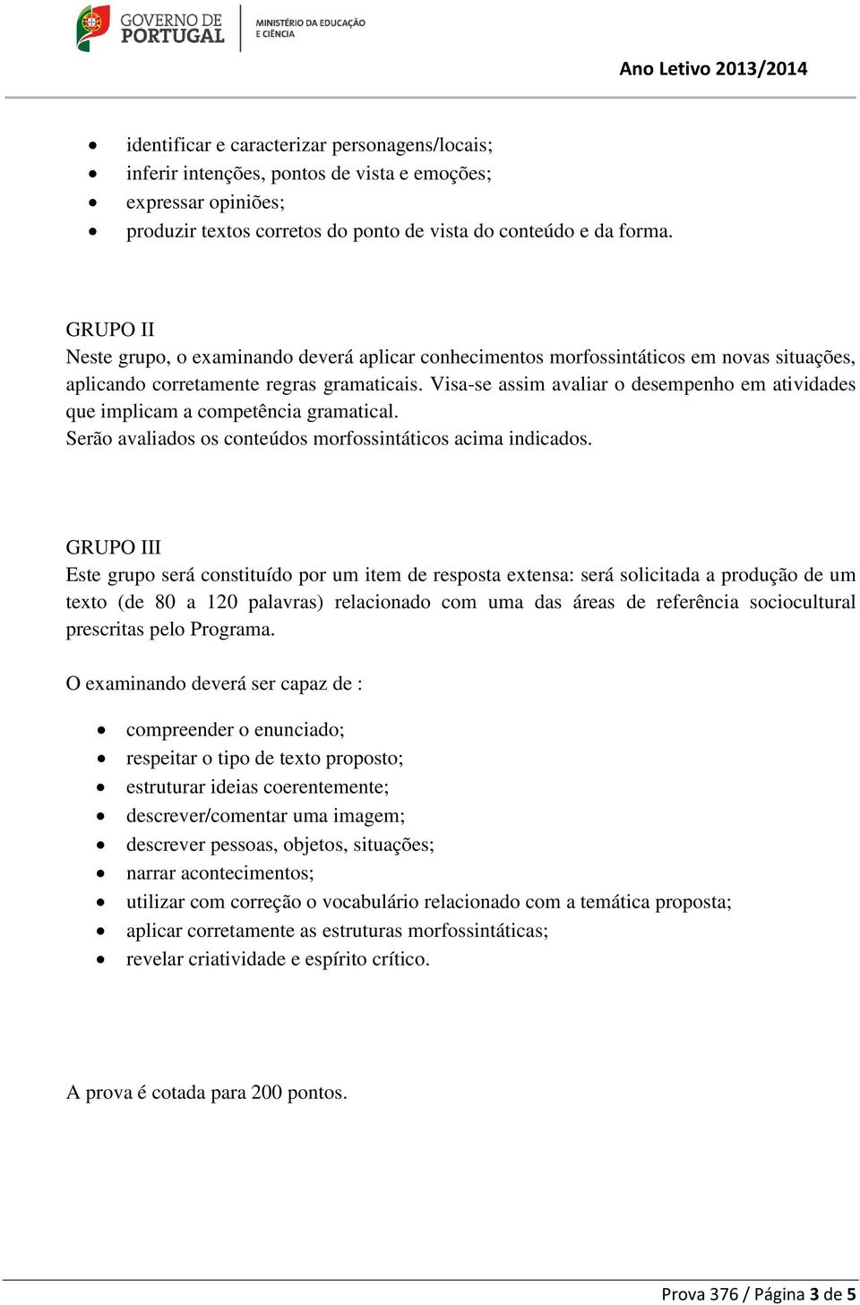 Visa-se assim avaliar o desempenho em atividades que implicam a competência gramatical. Serão avaliados os conteúdos morfossintáticos acima indicados.