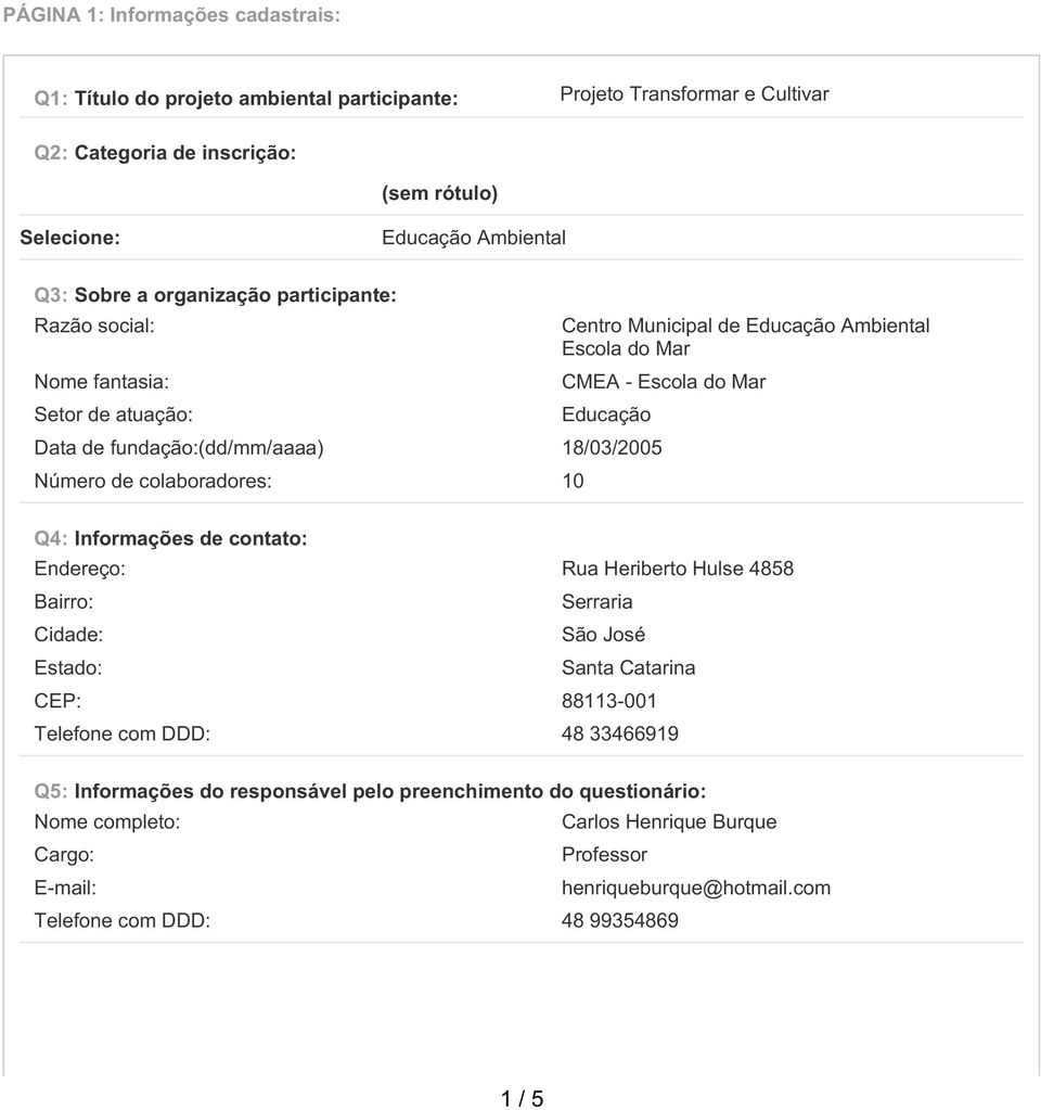 18/03/2005 Número de colaboradores: 10 Q4: Informações de contato: Endereço: Rua Heriberto Hulse 4858 Bairro: Serraria Cidade: São José Estado: Santa Catarina CEP: 88113-001 Telefone com DDD: