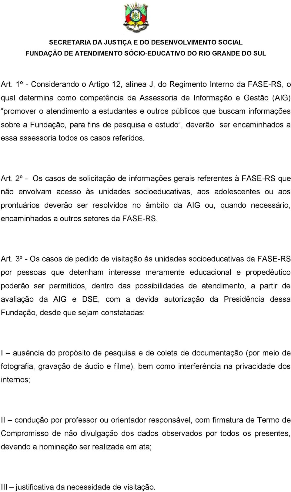 2º - Os casos de solicitação de informações gerais referentes à FASE-RS que não envolvam acesso às unidades socioeducativas, aos adolescentes ou aos prontuários deverão ser resolvidos no âmbito da
