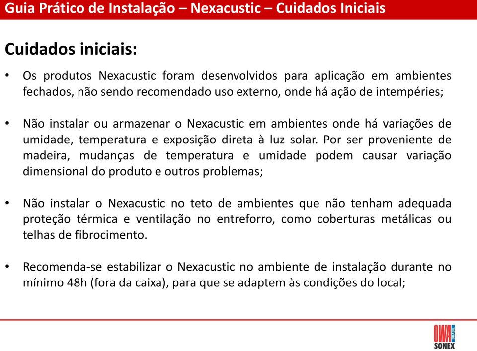 Por ser proveniente de madeira, mudanças de temperatura e umidade podem causar variação dimensional do produto e outros problemas; Não instalar o Nexacustic no teto de ambientes que não tenham