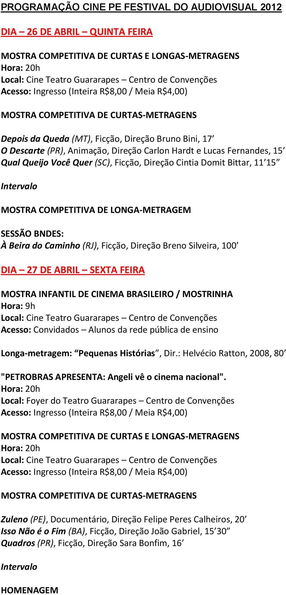 ABRIL SEXTA FEIRA MOSTRA INFANTIL DE CINEMA BRASILEIRO / MOSTRINHA Hora: 9h Acesso: Convidados Alunos da rede pública de ensino Longa-metragem: Pequenas Histórias, Dir.