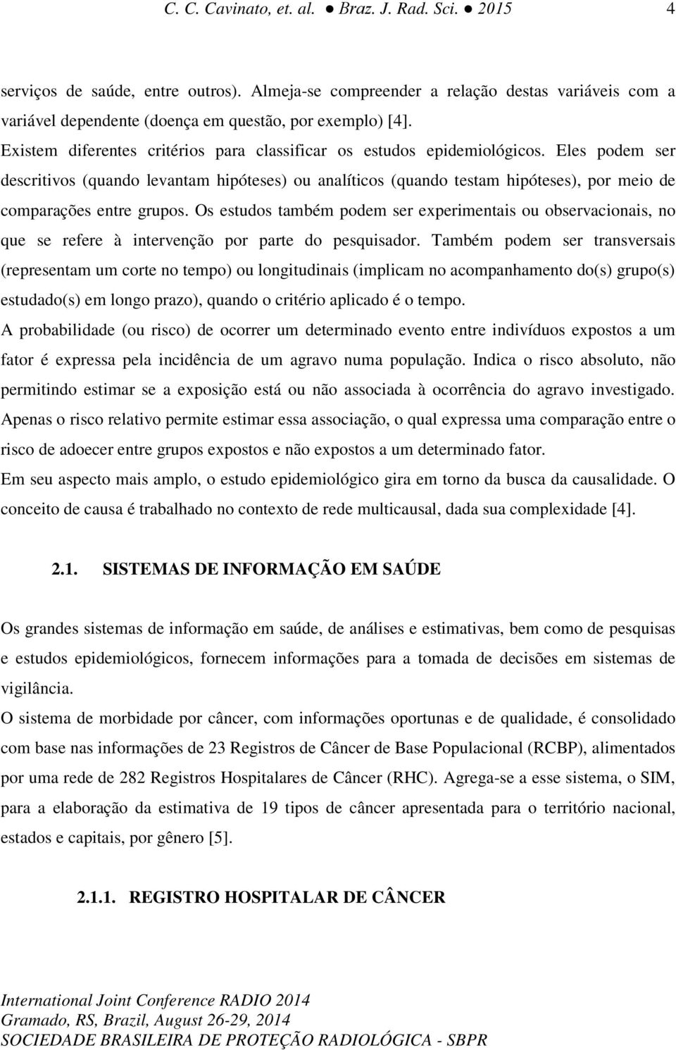 Eles podem ser descritivos (quando levantam hipóteses) ou analíticos (quando testam hipóteses), por meio de comparações entre grupos.