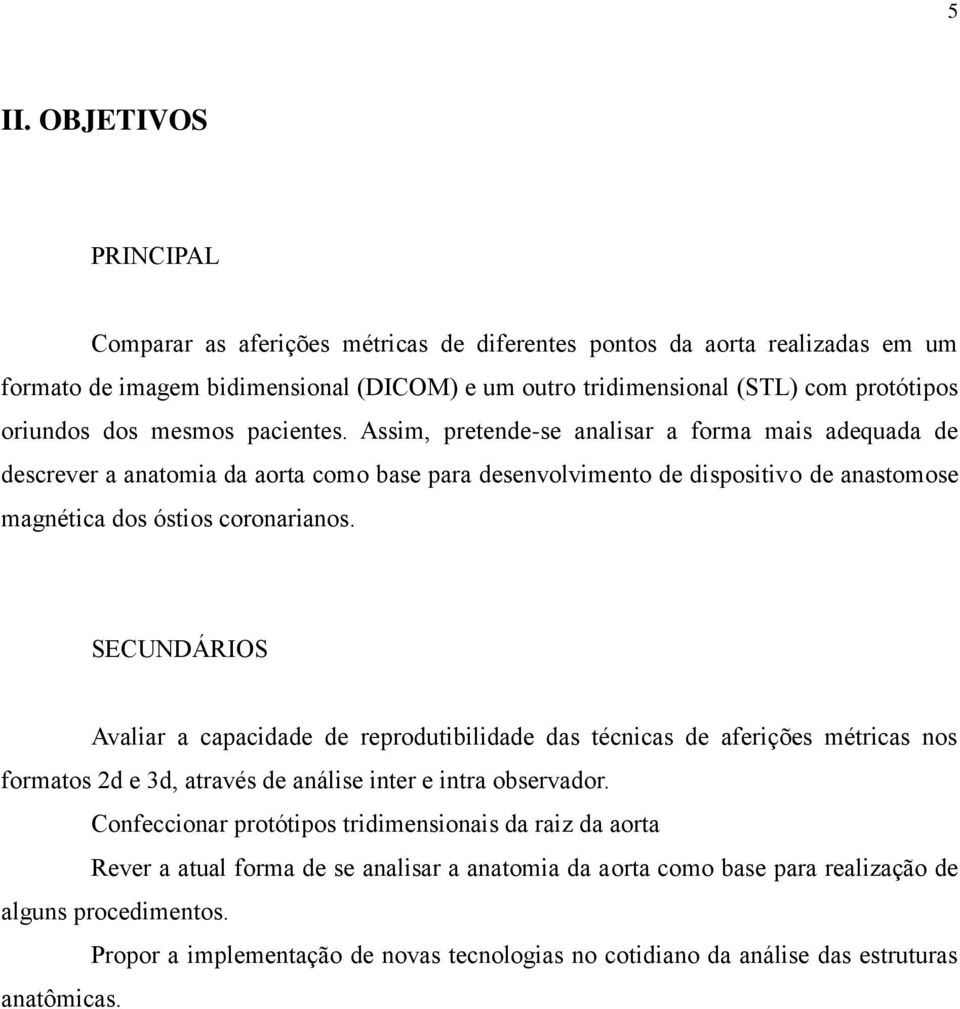 SECUNDÁRIOS Avaliar a capacidade de reprodutibilidade das técnicas de aferições métricas nos formatos 2d e 3d, através de análise inter e intra observador.