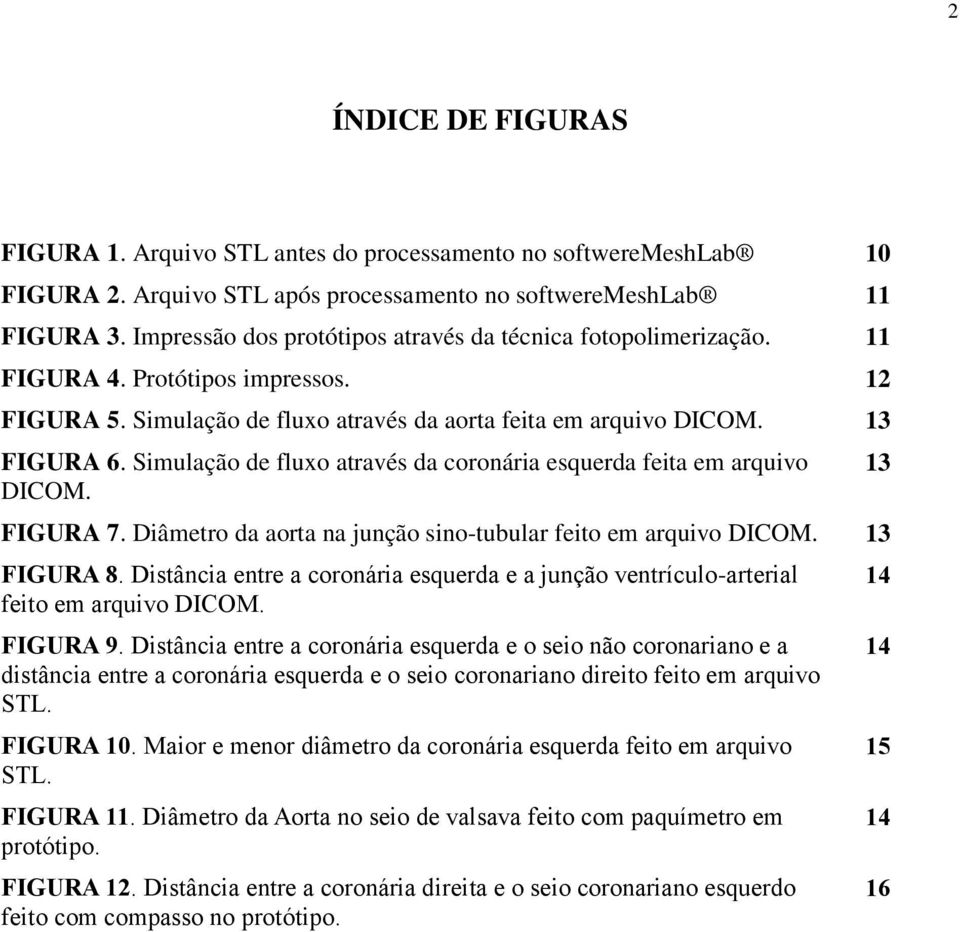 Simulação de fluxo através da coronária esquerda feita em arquivo DICOM. FIGURA 7. Diâmetro da aorta na junção sino-tubular feito em arquivo DICOM. 13 FIGURA 8.