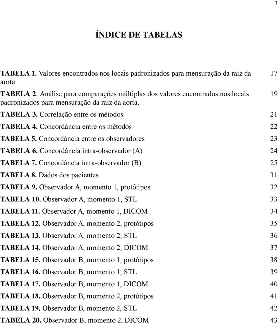 Concordância entre os métodos 22 TABELA 5. Concordância entre os observadores 23 TABELA 6. Concordância intra-observador (A) 24 TABELA 7. Concordância intra-observador (B) 25 TABELA 8.