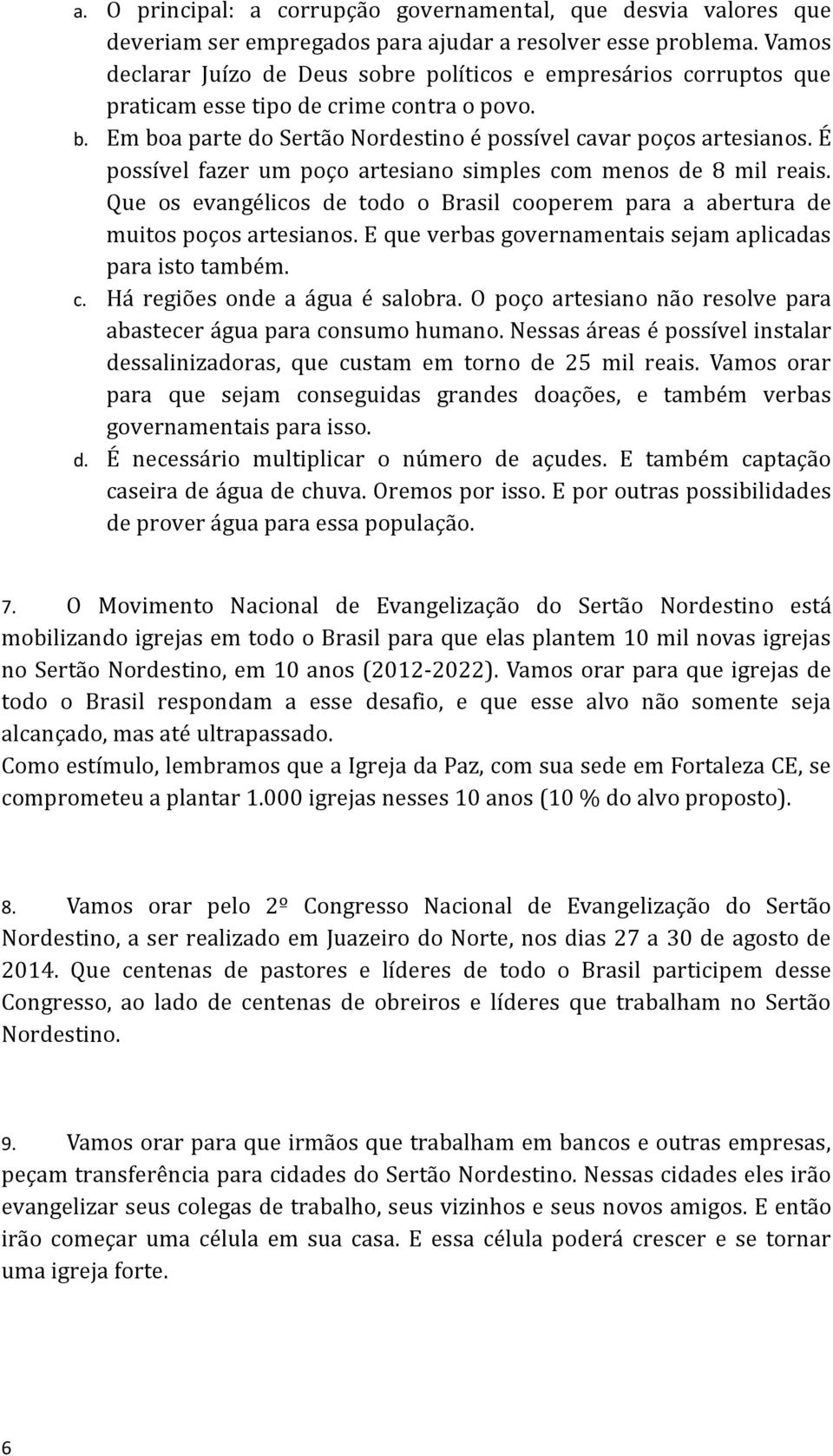 É possível fazer um poço artesiano simples com menos de 8 mil reais. Que os evangélicos de todo o Brasil cooperem para a abertura de muitos poços artesianos.