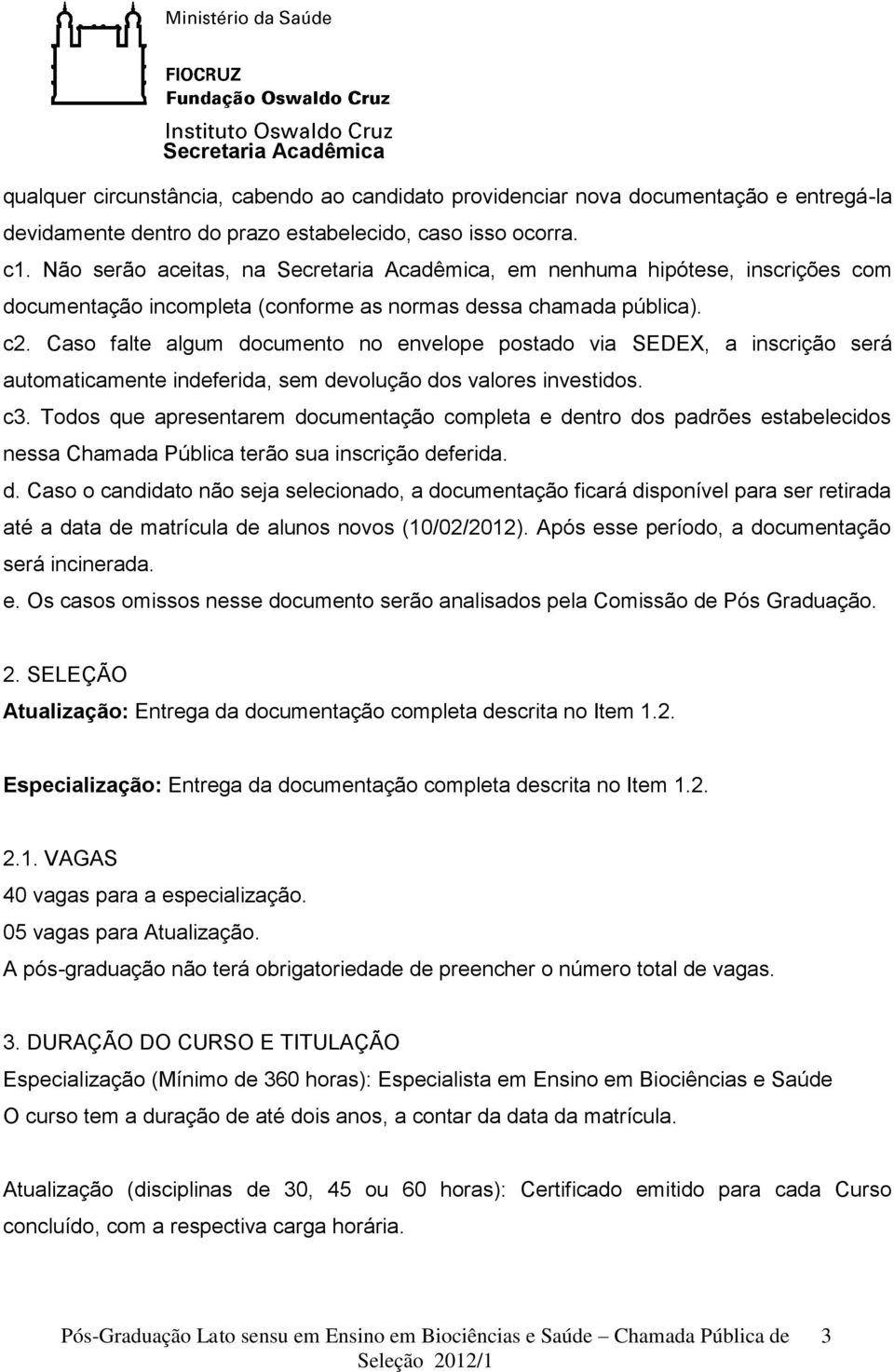 Caso falte algum documento no envelope postado via SEDEX, a inscrição será automaticamente indeferida, sem devolução dos valores investidos. c3.