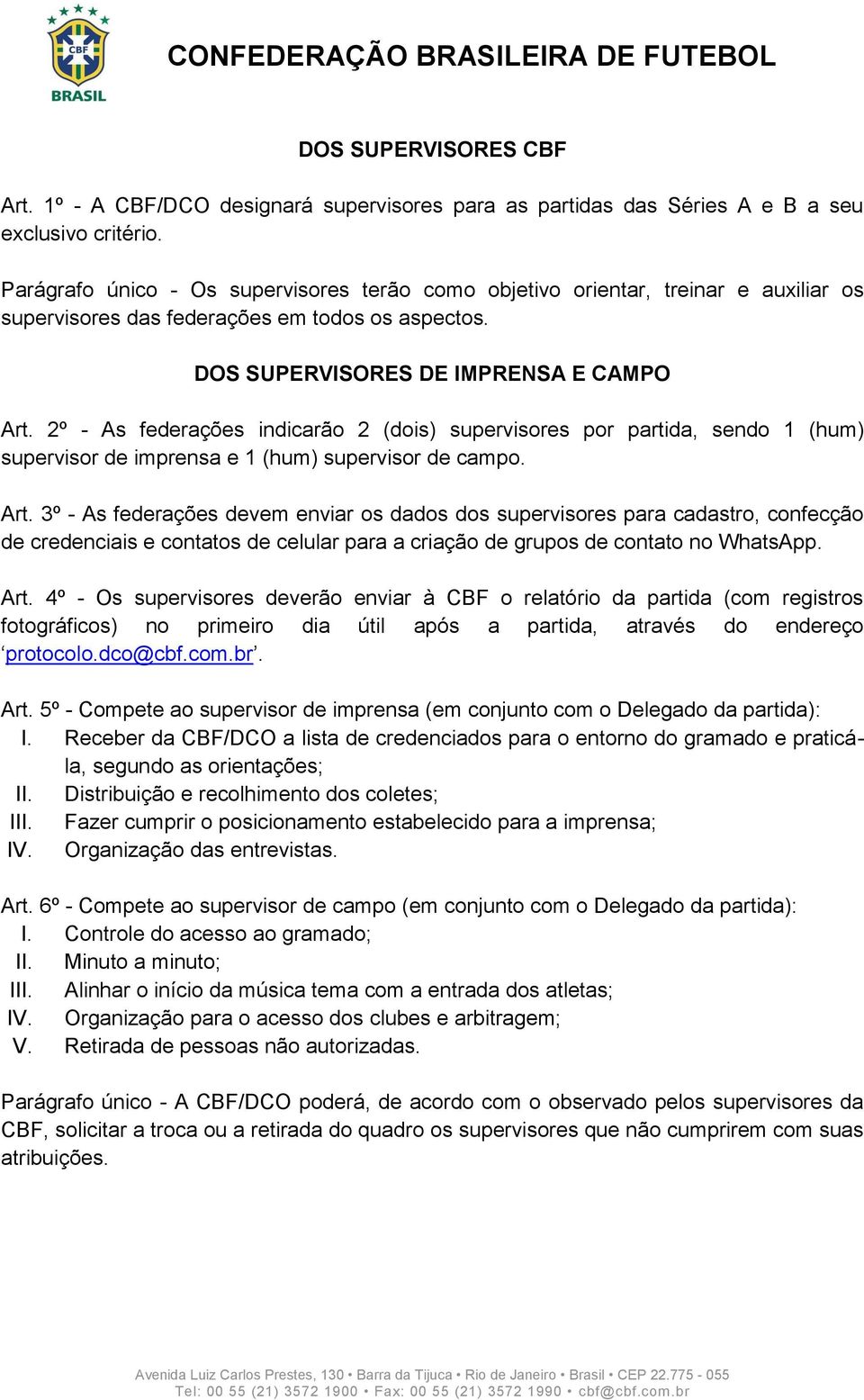 2º - As federações indicarão 2 (dois) supervisores por partida, sendo 1 (hum) supervisor de imprensa e 1 (hum) supervisor de campo. Art.