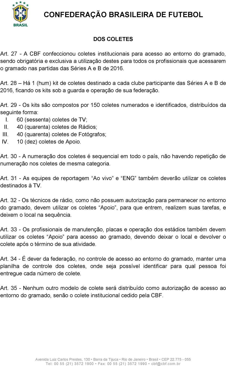 das Séries A e B de 2016. Art. 28 Há 1 (hum) kit de coletes destinado a cada clube participante das Séries A e B de 2016, ficando os kits sob a guarda e operação de sua federação. Art. 29 - Os kits são compostos por 150 coletes numerados e identificados, distribuídos da seguinte forma: I.