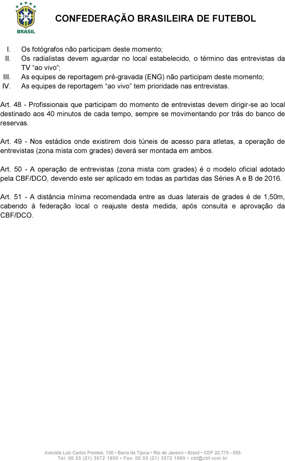 48 - Profissionais que participam do momento de entrevistas devem dirigir-se ao local destinado aos 40 minutos de cada tempo, sempre se movimentando por trás do banco de reservas. Art.