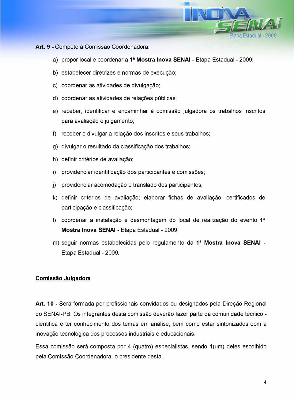 relação dos inscritos e seus trabalhos; g) divulgar o resultado da classificação dos trabalhos; h) definir critérios de avaliação; i) providenciar identificação dos participantes e comissões; j)