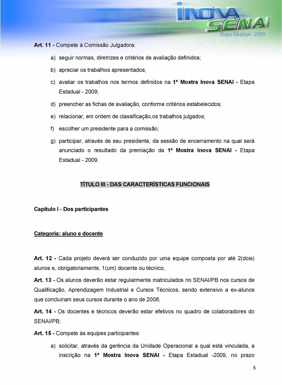 presidente para a comissão; g) participar, através de seu presidente, da sessão de encerramento na qual será anunciado o resultado da premiação da 1ª Mostra Inova SENAI - Etapa Estadual - 2009.