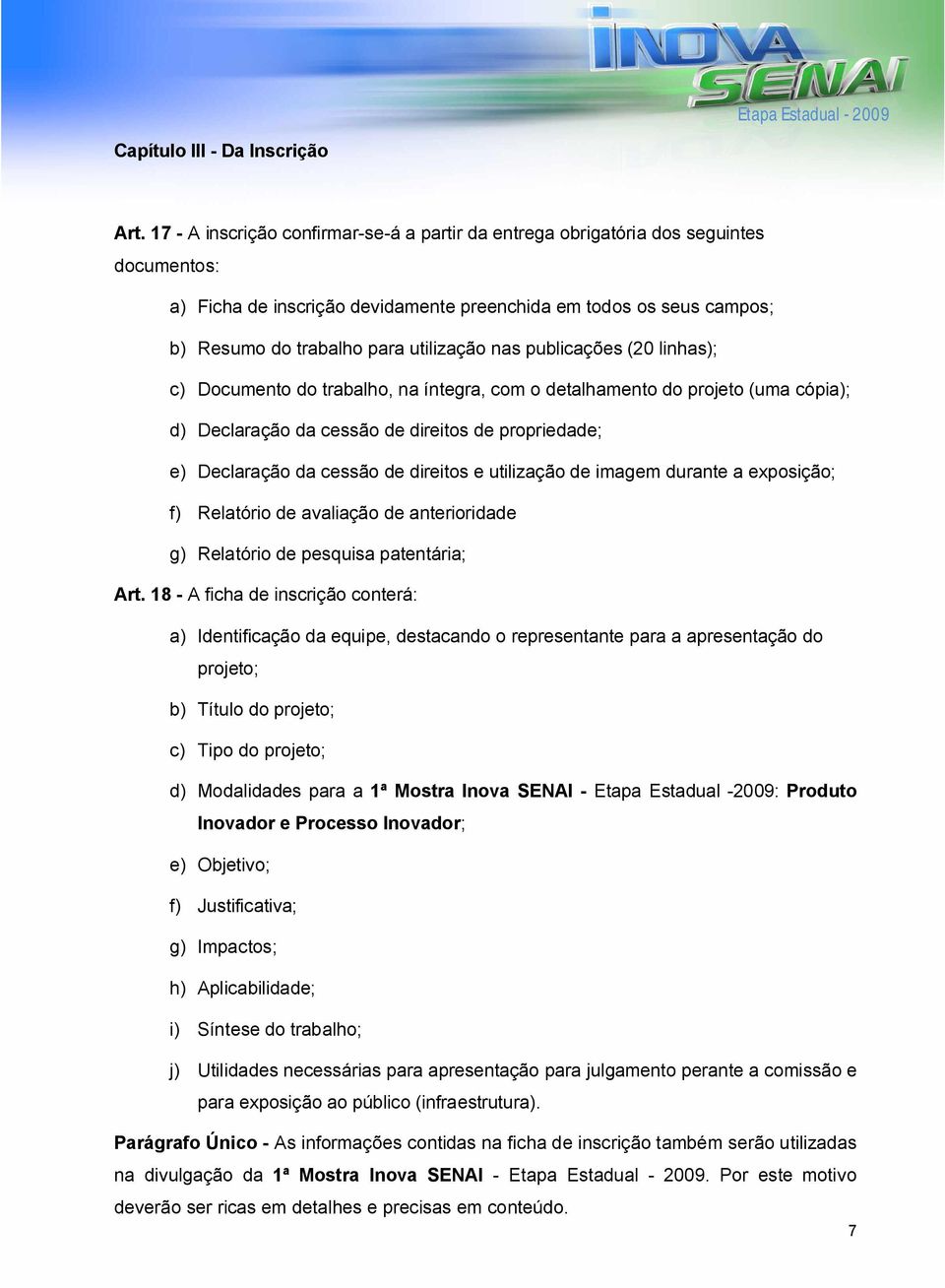 nas publicações (20 linhas); c) Documento do trabalho, na íntegra, com o detalhamento do projeto (uma cópia); d) Declaração da cessão de direitos de propriedade; e) Declaração da cessão de direitos e