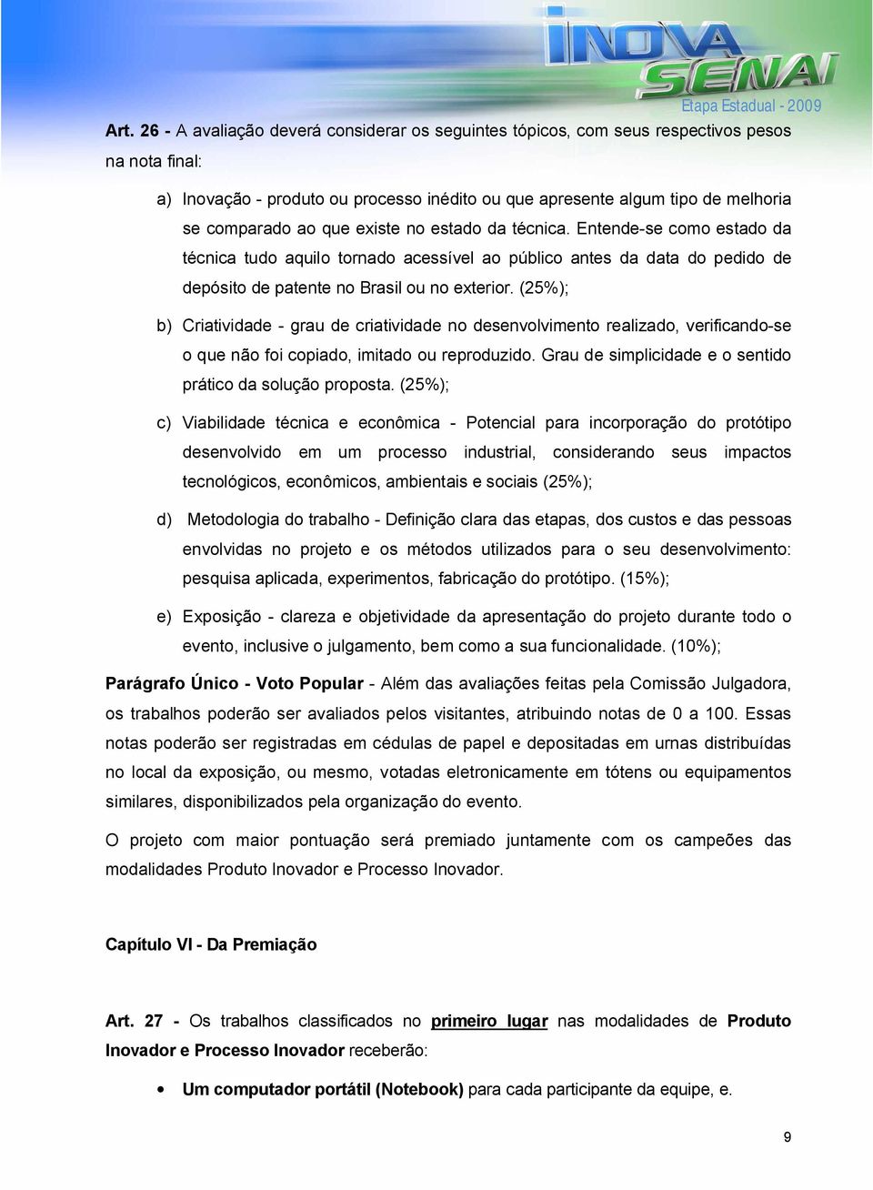 (25%); b) Criatividade - grau de criatividade no desenvolvimento realizado, verificando-se o que não foi copiado, imitado ou reproduzido. Grau de simplicidade e o sentido prático da solução proposta.