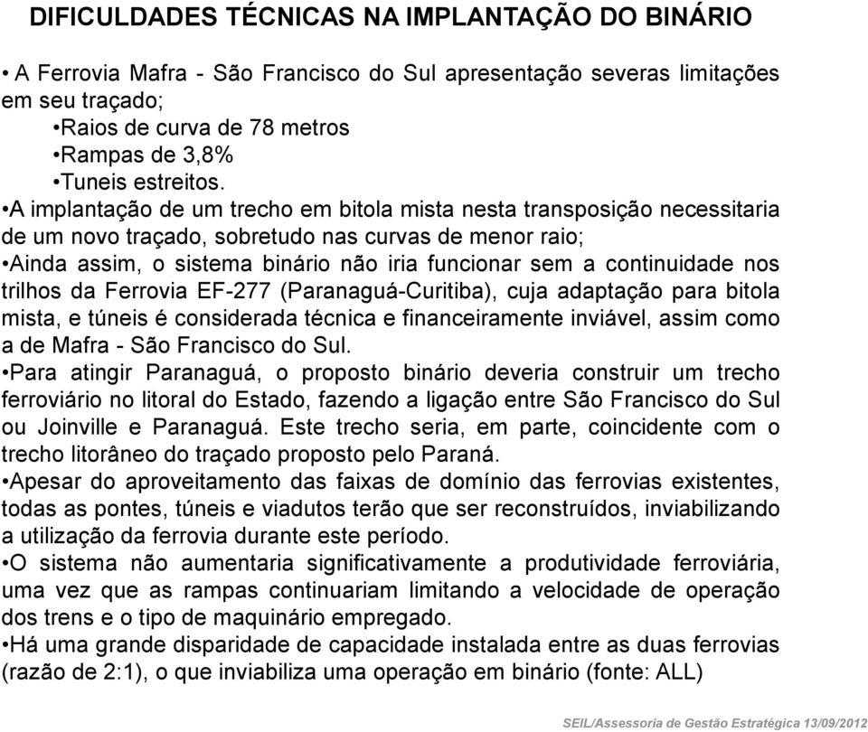 nos trilhos da Ferrovia EF-277 (Paranaguá-Curitiba), cuja adaptação para bitola mista, e túneis é considerada técnica e financeiramente inviável, assim como a de Mafra - São Francisco do Sul.