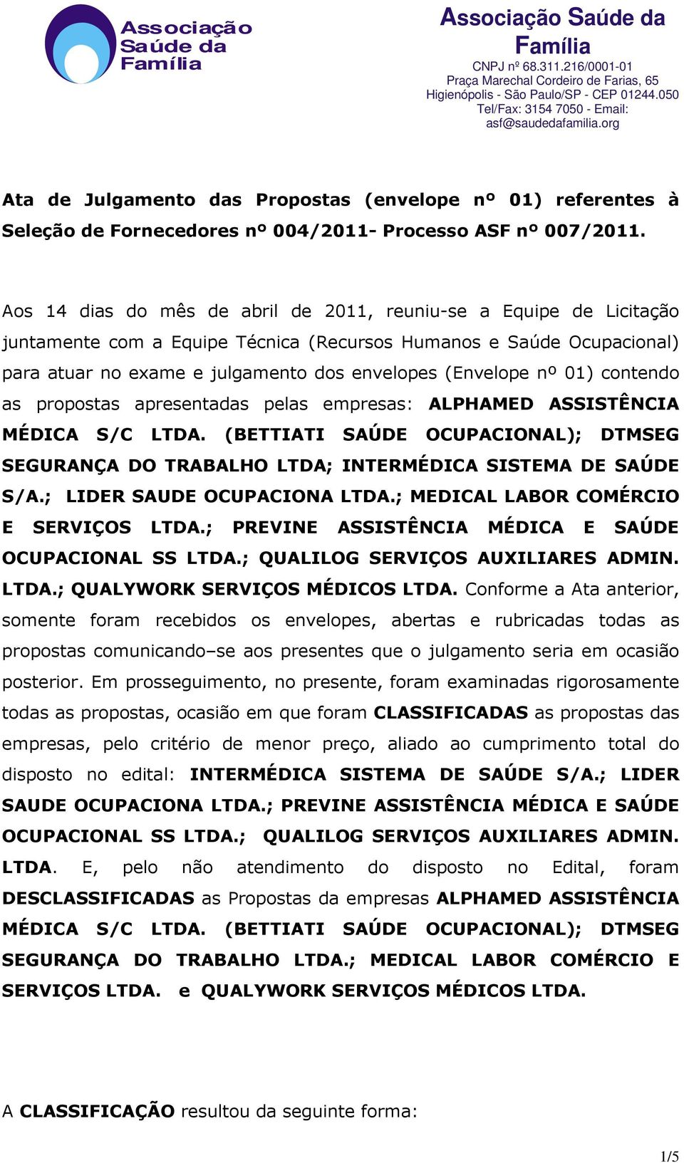 01) contendo as propostas apresentadas pelas empresas: ALPHAMED ASSISTÊNCIA MÉDICA S/C LTDA. (BETTIATI SAÚDE OCUPACIONAL); DTMSEG SEGURANÇA DO TRABALHO LTDA; INTERMÉDICA SISTEMA DE SAÚDE S/A.