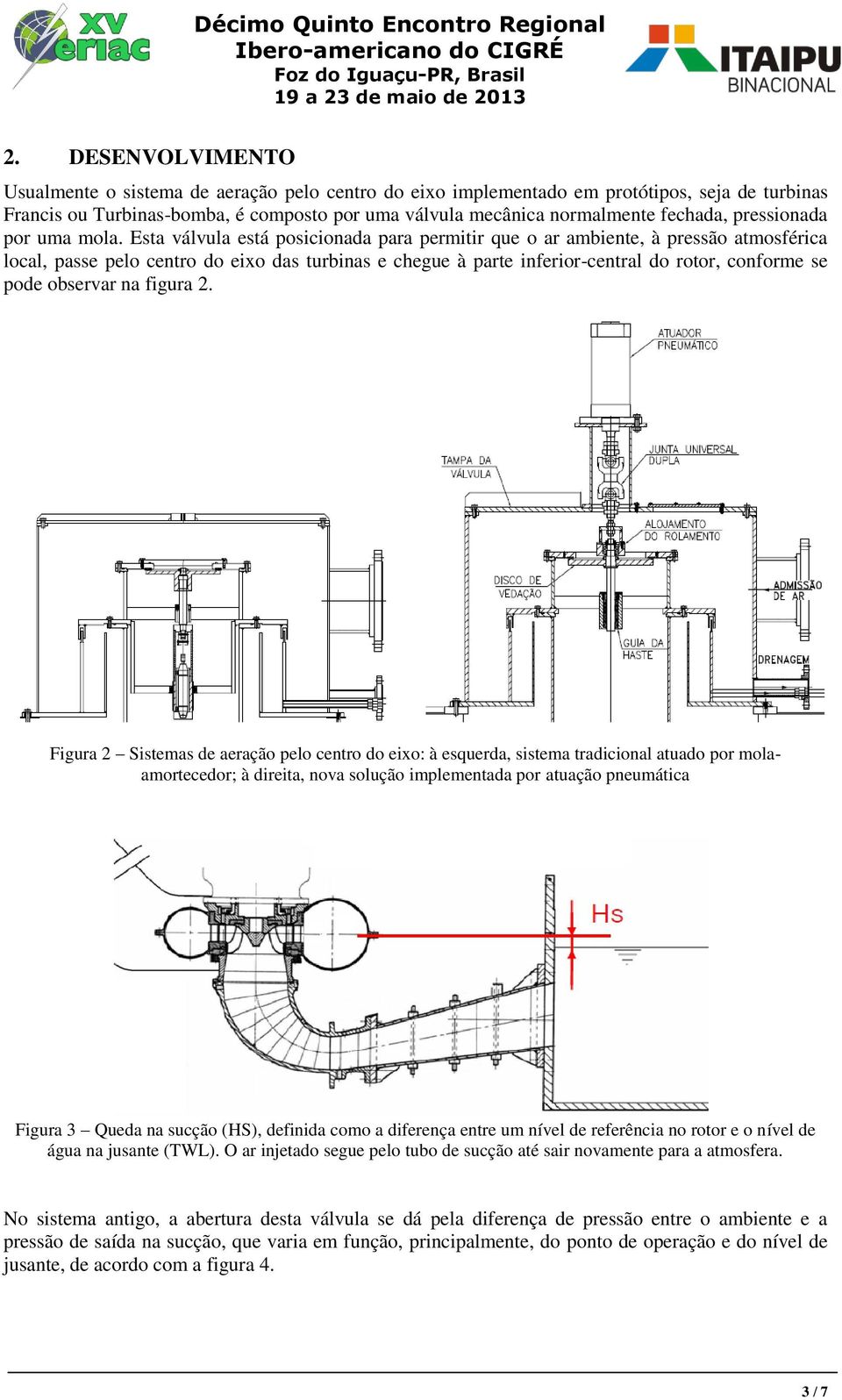 Esta válvula está posicionada para permitir que o ar ambiente, à pressão atmosférica local, passe pelo centro do eixo das turbinas e chegue à parte inferior-central do rotor, conforme se pode