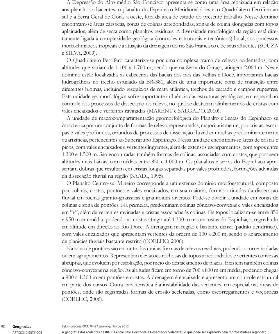 Nesse domínio encontram-se áreas cársticas, zonas de colinas arredondadas, zonas de colina alongadas com topos aplainados, além de serra como planaltos residuais.