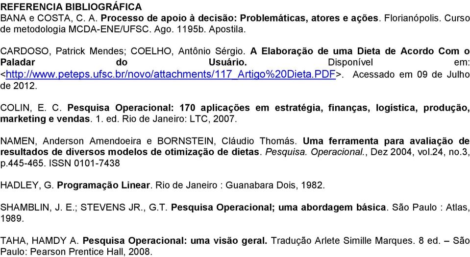 Acessado em 09 de Julho de 2012. COLIN, E. C. Pesquisa Operacional: 170 aplicações em estratégia, finanças, logística, produção, marketing e vendas. 1. ed. Rio de Janeiro: LTC, 2007.